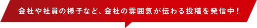 会社や社員の様子など、会社の雰囲気が伝わる投稿を発信中！
